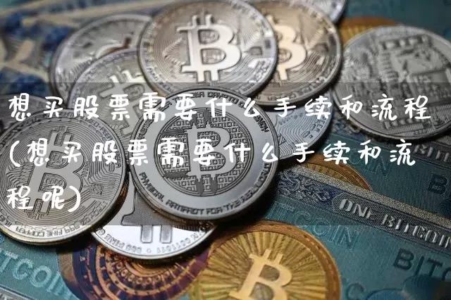 想买股票需要什么手续和流程(想买股票需要什么手续和流程呢)_https://www.jyywjc.com_股票_第1张