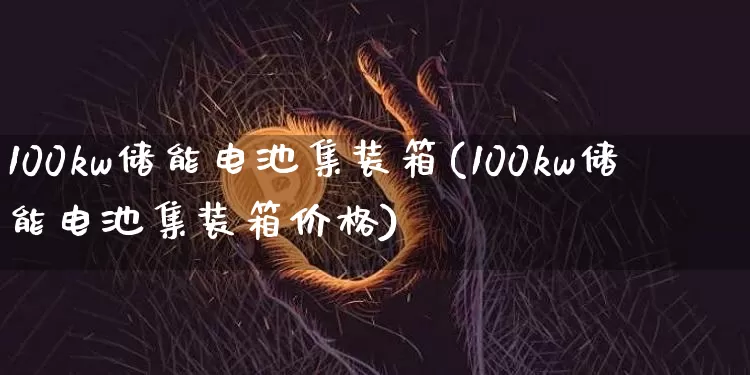 100kw储能电池集装箱(100kw储能电池集装箱价格)_https://www.jyywjc.com_股票板块_第1张