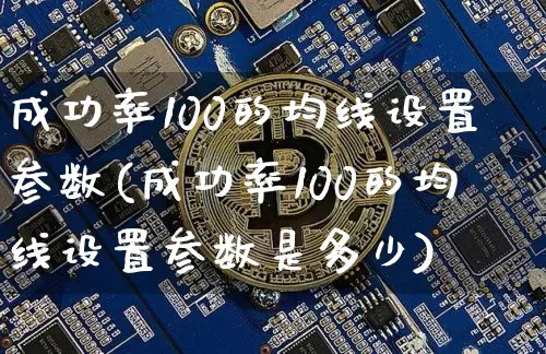 成功率100的均线设置参数(成功率100的均线设置参数是多少)_https://www.jyywjc.com_股票趋势_第1张