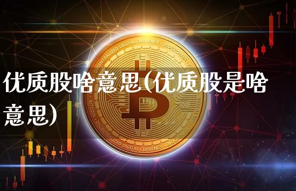 优质股啥意思(优质股是啥意思)_https://www.jyywjc.com_股票板块_第1张