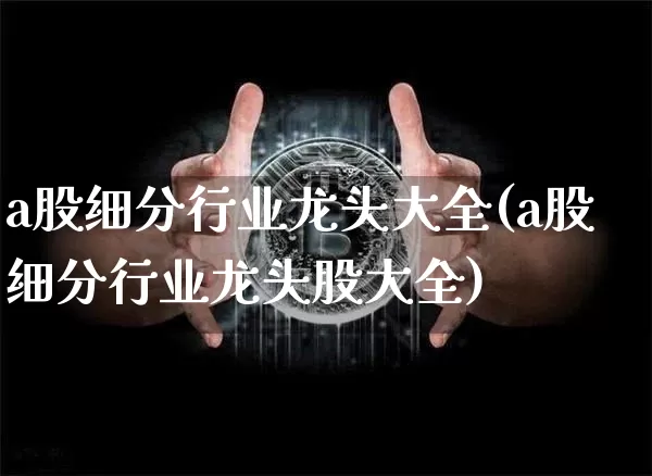 a股细分行业龙头大全(a股细分行业龙头股大全)_https://www.jyywjc.com_北交所_第1张