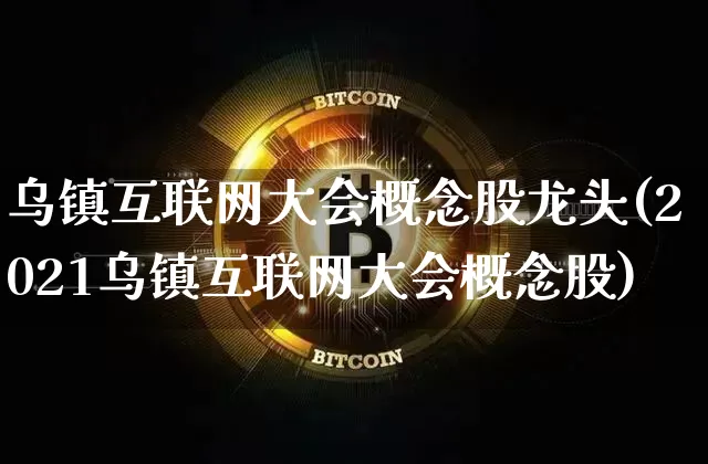乌镇互联网大会概念股龙头(2021乌镇互联网大会概念股)_https://www.jyywjc.com_股票板块_第1张