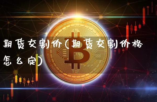 期货交割价(期货交割价格怎么定)_https://www.jyywjc.com_股票_第1张