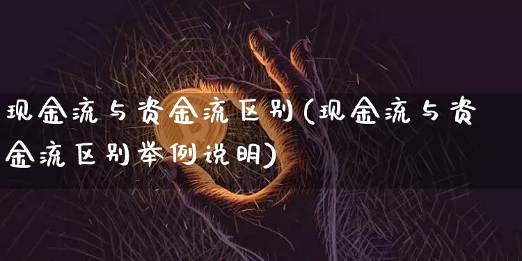 现金流与资金流区别(现金流与资金流区别举例说明)_https://www.jyywjc.com_股票_第1张