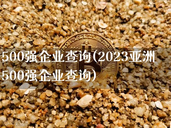 500强企业查询(2023亚洲500强企业查询)_https://www.jyywjc.com_股票_第1张