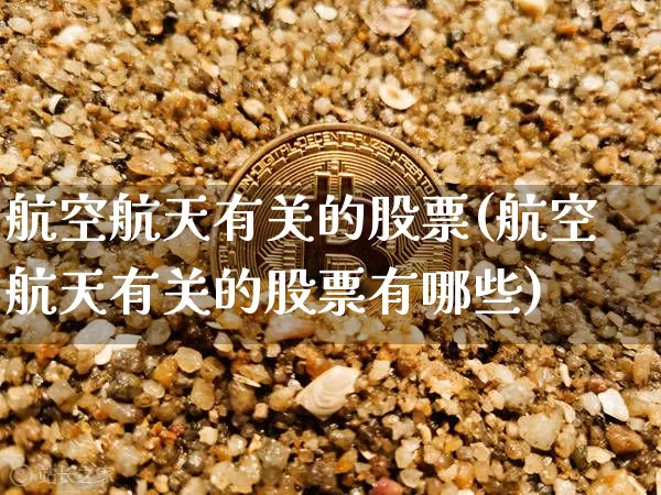 航空航天有关的股票(航空航天有关的股票有哪些)_https://www.jyywjc.com_股票板块_第1张
