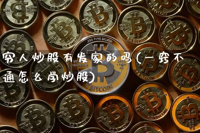 穷人炒股有发家的吗(一窍不通怎么学炒股)_https://www.jyywjc.com_深交所_第1张