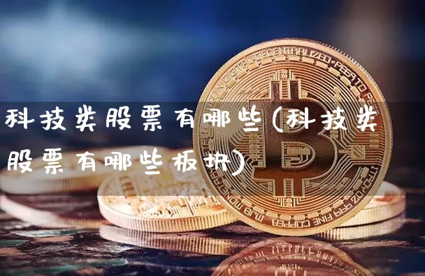 科技类股票有哪些(科技类股票有哪些板块)_https://www.jyywjc.com_创业板_第1张