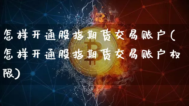 怎样开通股指期货交易账户(怎样开通股指期货交易账户权限)_https://www.jyywjc.com_股票行情_第1张