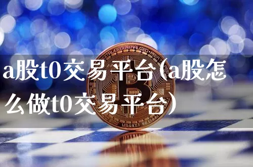 a股t0交易平台(a股怎么做t0交易平台)_https://www.jyywjc.com_股票_第1张