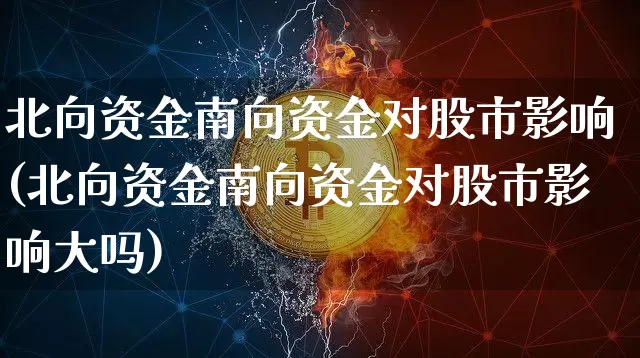 北向资金南向资金对股市影响(北向资金南向资金对股市影响大吗)_https://www.jyywjc.com_股票行情_第1张