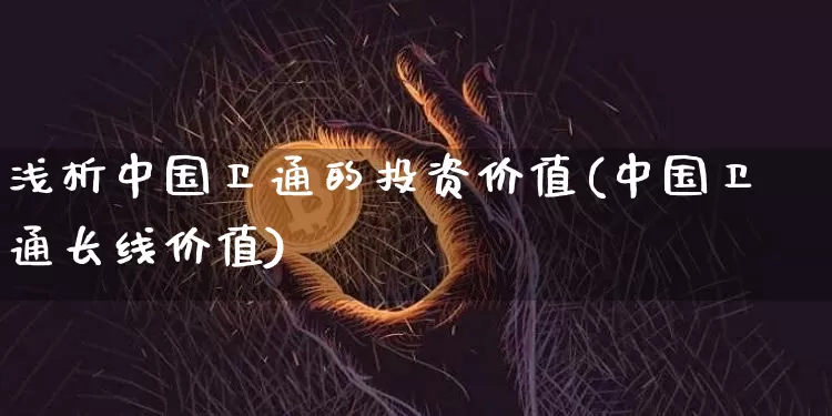 浅析中国卫通的投资价值(中国卫通长线价值)_https://www.jyywjc.com_股票趋势_第1张