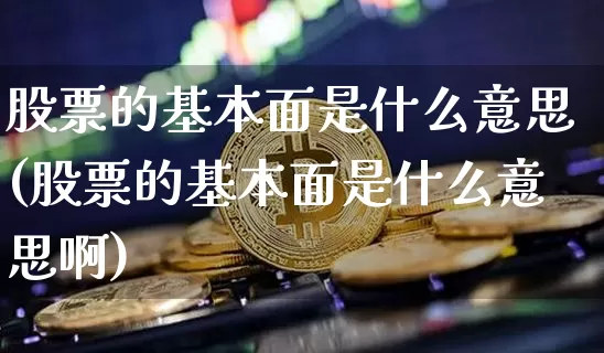 股票的基本面是什么意思(股票的基本面是什么意思啊)_https://www.jyywjc.com_创业板_第1张