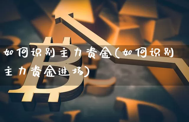如何识别主力资金(如何识别主力资金进场)_https://www.jyywjc.com_股票_第1张