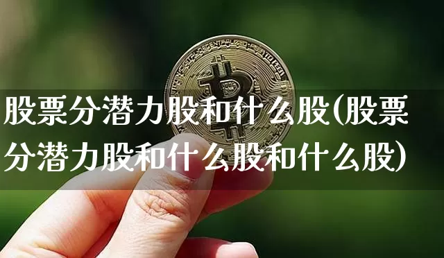 股票分潜力股和什么股(股票分潜力股和什么股和什么股)_https://www.jyywjc.com_股票板块_第1张