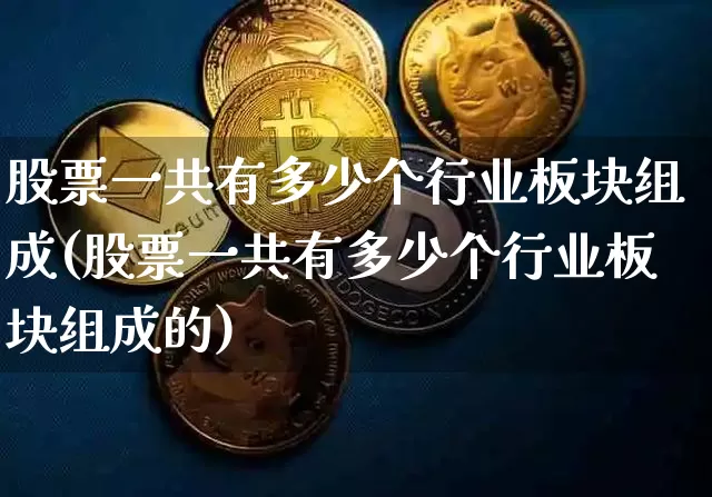 股票一共有多少个行业板块组成(股票一共有多少个行业板块组成的)_https://www.jyywjc.com_深交所_第1张