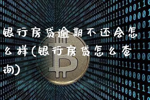 银行房贷逾期不还会怎么样(银行房贷怎么查询)_https://www.jyywjc.com_深交所_第1张