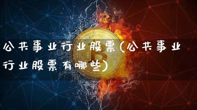 公共事业行业股票(公共事业行业股票有哪些)_https://www.jyywjc.com_股票板块_第1张