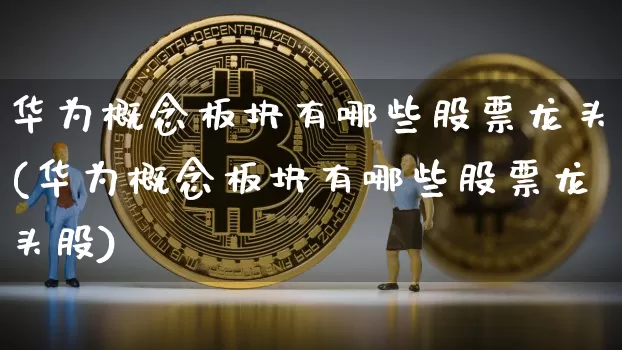 华为概念板块有哪些股票龙头(华为概念板块有哪些股票龙头股)_https://www.jyywjc.com_创业板_第1张
