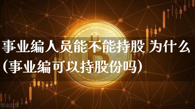 事业编人员能不能持股 为什么(事业编可以持股份吗)_https://www.jyywjc.com_股票板块_第1张