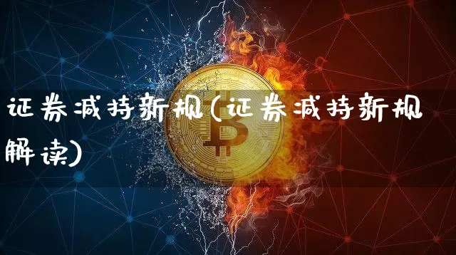 证券减持新规(证券减持新规解读)_https://www.jyywjc.com_股票趋势_第1张