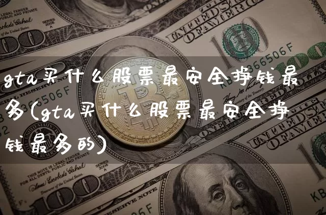 gta买什么股票最安全挣钱最多(gta买什么股票最安全挣钱最多的)_https://www.jyywjc.com_股票行情_第1张