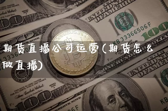 期货直播公司运营(期货怎么做直播)_https://www.jyywjc.com_北交所_第1张
