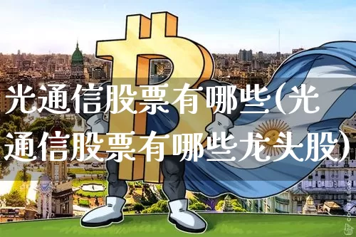 光通信股票有哪些(光通信股票有哪些龙头股)_https://www.jyywjc.com_股票价格_第1张