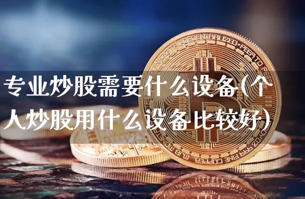专业炒股需要什么设备(个人炒股用什么设备比较好)_https://www.jyywjc.com_股票行情_第1张
