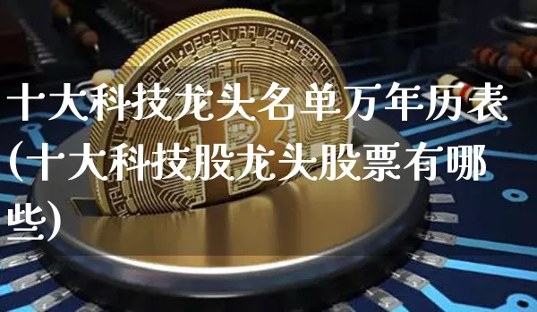 十大科技龙头名单万年历表(十大科技股龙头股票有哪些)_https://www.jyywjc.com_股票板块_第1张