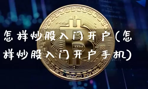 怎样炒股入门开户(怎样炒股入门开户手机)_https://www.jyywjc.com_股票价格_第1张