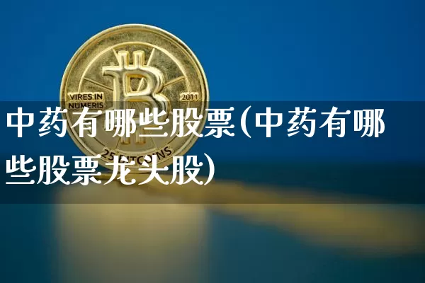 中药有哪些股票(中药有哪些股票龙头股)_https://www.jyywjc.com_股票_第1张