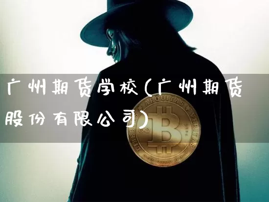 广州期货学校(广州期货股份有限公司)_https://www.jyywjc.com_深交所_第1张