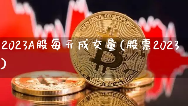 2023A股每天成交量(股票2023)_https://www.jyywjc.com_创业板_第1张