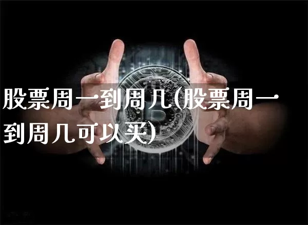 股票周一到周几(股票周一到周几可以买)_https://www.jyywjc.com_北交所_第1张