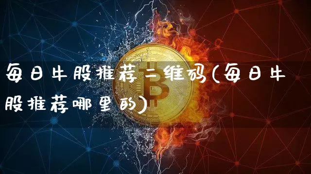 每日牛股推荐二维码(每日牛股推荐哪里的)_https://www.jyywjc.com_股票板块_第1张