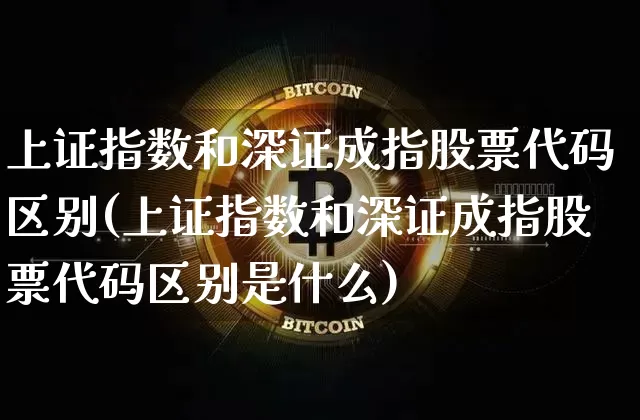 上证指数和深证成指股票代码区别(上证指数和深证成指股票代码区别是什么)_https://www.jyywjc.com_股票_第1张