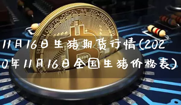 11月16日生猪期货行情(2020年11月16日全国生猪价格表)_https://www.jyywjc.com_股票板块_第1张