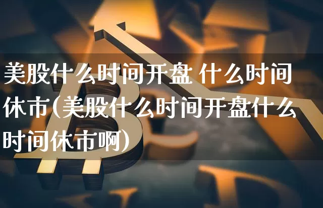 美股什么时间开盘 什么时间休市(美股什么时间开盘什么时间休市啊)_https://www.jyywjc.com_股票趋势_第1张