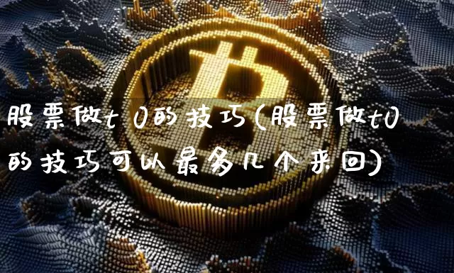 股票做t 0的技巧(股票做t0的技巧可以最多几个来回)_https://www.jyywjc.com_上交所_第1张