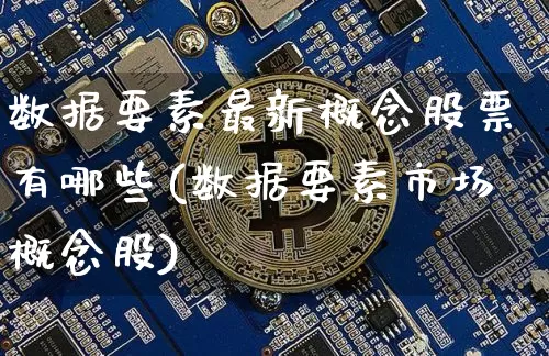数据要素最新概念股票有哪些(数据要素市场概念股)_https://www.jyywjc.com_股票_第1张
