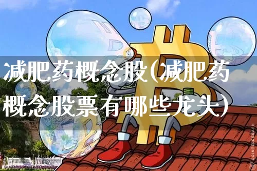 减肥药概念股(减肥药概念股票有哪些龙头)_https://www.jyywjc.com_股票板块_第1张