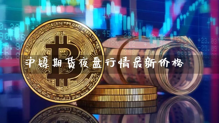 沪镍期货夜盘行情最新价格_https://www.jyywjc.com_股票板块_第1张