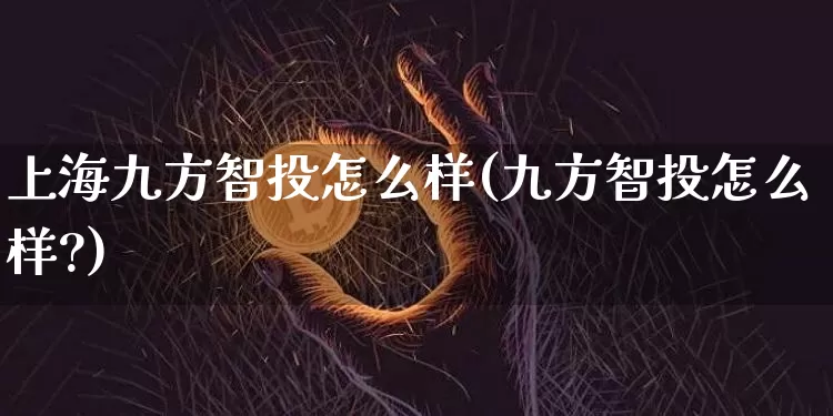 上海九方智投怎么样(九方智投怎么样?)_https://www.jyywjc.com_股票趋势_第1张