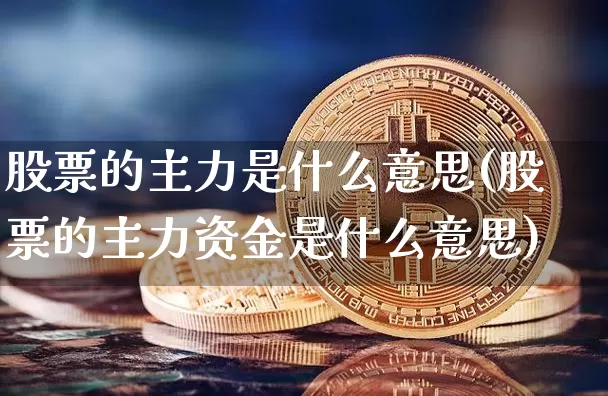 股票的主力是什么意思(股票的主力资金是什么意思)_https://www.jyywjc.com_股票行情_第1张