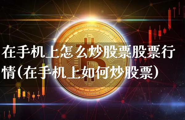在手机上怎么炒股票股票行情(在手机上如何炒股票)_https://www.jyywjc.com_股票板块_第1张