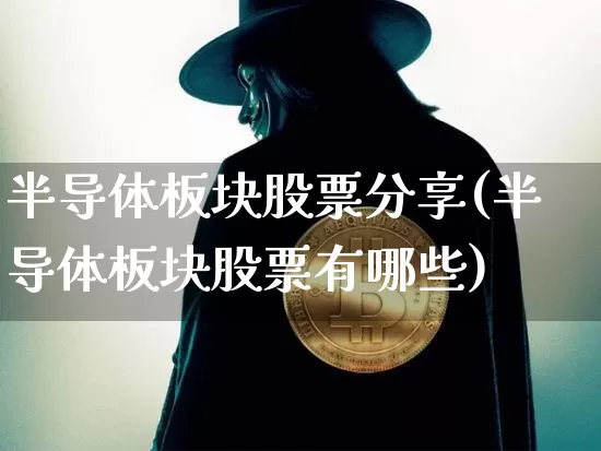 半导体板块股票分享(半导体板块股票有哪些)_https://www.jyywjc.com_科创板_第1张