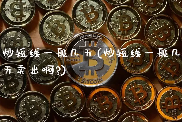 炒短线一般几天(炒短线一般几天卖出啊?)_https://www.jyywjc.com_股票_第1张