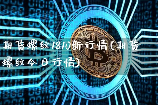 期货螺纹1810新行情(期货螺纹今日行情)_https://www.jyywjc.com_股票_第1张