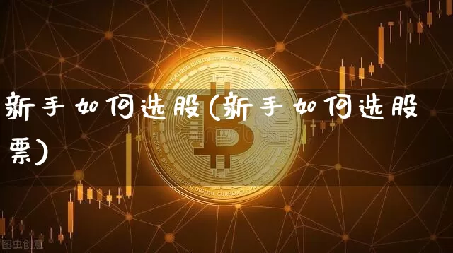 新手如何选股(新手如何选股票)_https://www.jyywjc.com_北交所_第1张